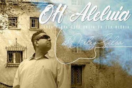 O cantor Dirley Silva lança seu novo single, “Oh Aleluia – Toda Terra Está Cheia da Sua Glória”