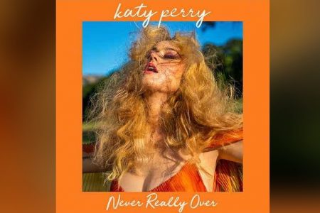 KATY PERRY DIVULGA “NEVER REALLY OVER”, SEU NOVO SINGLE, QUE CHEGA JUNTO COM CLIPE