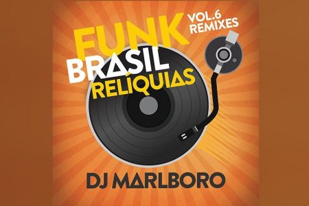 CHEGA ÀS PLATAFORMAS DIGITAIS O ÁLBUM “FUNK BRASIL RELÍQUIAS – VOL. 6 / DJ MARLBORO REMIXES”, DO DJ MARLBORO