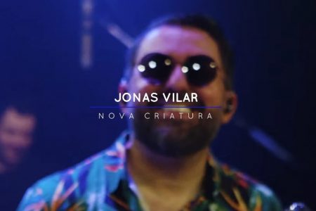 JONAS VILAR ESTREIA O CLIPE DA CANÇÃO “NOVA CRIATURA SOU”