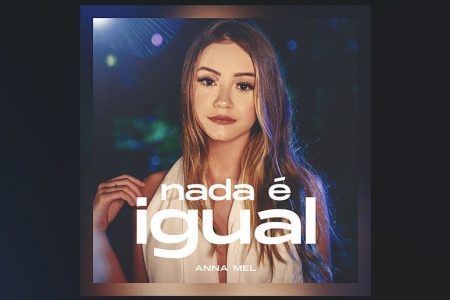 A CANTORA ANNA MEL LANÇA O SINGLE “NADA É IGUAL”. ASSISTA TAMBÉM AO VIDEOCLIPE