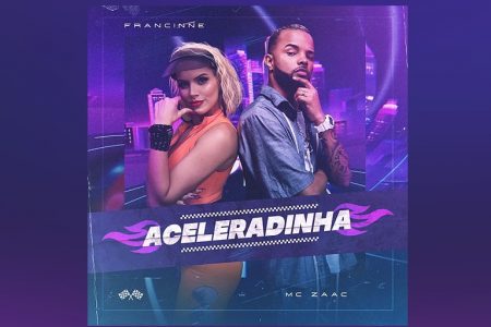 A CANTORA FRANCINNE CONTA COM A COLABORAÇÃO DE MC ZAAC NO LANÇAMENTO DO SINGLE “ACELERADINHA”. ASSISTA TAMBÉM AO CLIPE