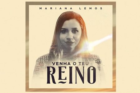 “VENHA O TEU REINO” É O NOVO SINGLE E VIDEOCLIPE DA CANTORA MARIANA LEMOS, JÁ DISPONÍVEL