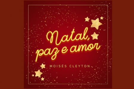 “NATAL PAZ E AMOR” É A MÚSICA TEMÁTICA APRESENTADA PELO CANTOR MOISES CLEYTON PARA ESTA ÉPOCA FESTIVA