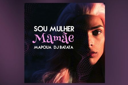 CONHEÇA A MÚSICA E O VIDEOCLIPE DE “SOU MULHER MAMÃE”, DO ARTISTA MAPOUA COM A PARTICIPAÇÃO DE DJ BATATA