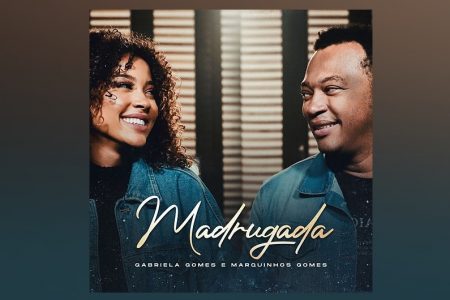 UMCG | GABRIELA GOMES LANÇA HOJE O SINGLE E O CLIPE DE “MADRUGADA”, COM A PARTICIPAÇÃO DE SEU PAI, MARQUINHOS GOMES