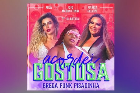 LANÇAMENTOS DURANTE O CARNAVAL | JOJO MARONTTINNI CONVIDA A “FENOMENAL” MÁRCIA FELIPE E MILA PARA O LANÇAMENTO DO SINGLE DE “ACORDEI GOSTOSA (BREGA FUNK PISADINHA)”