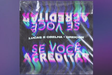 LUCAS E ORELHA CONVIDAM DREICON PARA O LANÇAMENTO DA MÚSICA E VIDEOCLIPE DE “SE VOCÊ ACREDITAR”