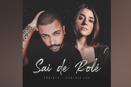 PROJOTA ACABA DE APRESENTAR O CLIPE DE “SAI DE ROLÊ”, SINGLE COM A PARTICIPAÇÃO DE CYNTHIA LUZ