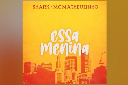 SHARK E MC MATHEUZINHO SE UNEM PARA A ESTREIA DA FAIXA “ESSA MENINA”. ASSISTA TAMBÉM AO LYRIC VIDEO