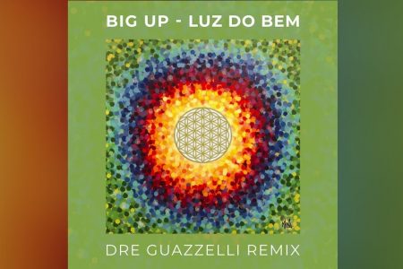 “LUZ DO BEM”, SUCESSO DA BIG UP, GANHA UMA VERSÃO REMIX ASSINADA POR DRE GUAZZELLI