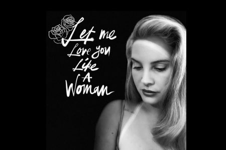 LANA DEL REY LANÇA A NOVA FAIXA, “LET ME LOVE YOU LIKE A WOMAN”