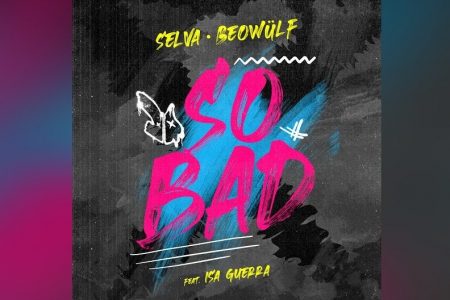 “SO BAD” É A NOVA FAIXA E VIDEOCLIPE DE SELVA, BEOWÜLF E ISA GUERRA