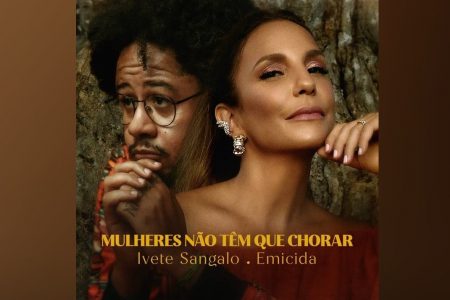 IVETE SANGALO E EMICIDA LANÇAM “MULHERES NÃO TÊM QUE CHORAR”