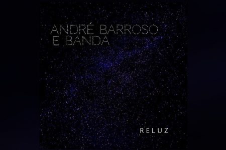 JÁ ESTÁ DISPONÍVEL O EP “RELUZ”, NOVO LANÇAMENTO DE ANDRÉ BARROSO & BANDA