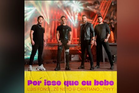 EM PARCERIA INÉDITA, O ASTRO GLOBAL LUIS FONSI SE JUNTA À DUPLA ZÉ NETO E CRISTIANO E AO CANTOR THYY PARA O LANÇAMENTO DA FAIXA “POR ISSO QUE EU BEBO”