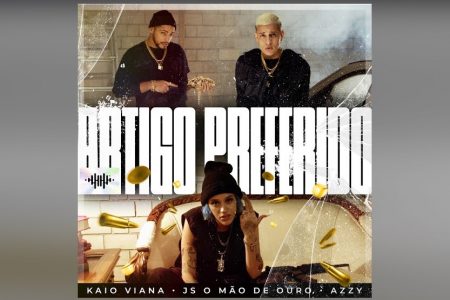 “ARTIGO PREFERIDO” É O NOVO SINGLE E VIDEOCLIPE COLABORATIVO DE KAIO VIANA, AZZY E JS O MÃO DE OURO