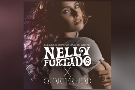 O DUO QUARTERHEAD ASSINA OS REMIXES DE “ALL GOOD THINGS (COME TO THE END)”, HIT MUNDIAL DE NELLY FURTADO