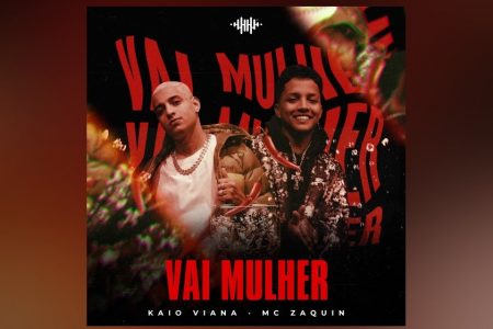 OUÇA “VAI MULHER”, A NOVA MÚSICA E VIDEOCLIPE DE KAIO VIANA E MC ZAQUIN