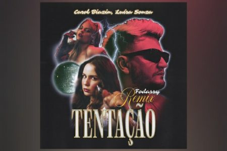 O HIT “TENTAÇÃO”, COLABORAÇÃO DE CAROL BIAZIN, LUÍSA SONZA E FODASSY, GANHA VERSÃO REMIX