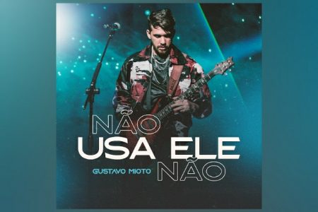 GUSTAVO MIOTO LIBERA “NÃO USA ELE NÃO”, SEGUNDA FAIXA DE PROJETO INÉDITO