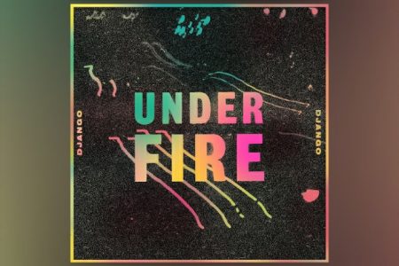 VIRGIN ▪ O GRUPO DE INDIE DJANGO DJANGO LANÇA “UNDER FIRE”, UMA REPRESENTAÇÃO PERFEITA DESTA NOVA E EMOCIONANTE ERA PARA A BANDA