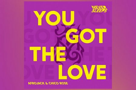 VIRGIN ▪ CONHEÇA NEVER SLEEPS, NOVO PROJETO DE AFROJACK, QUE APRESENTA SUA PRIMEIRA CANÇÃO, “YOU GOT THE LOVE”, COM A COLABORAÇÃO DE CHICO ROSE