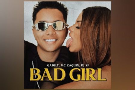 CONHEÇA “BAD GIRL”, NOVA CANÇÃO COLABORATIVA DE GABILY, MC ZAQUIN E DJ 2F