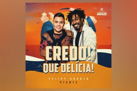 CONTANDO COM A COLABORAÇÃO DE PIXOTE, FELIPE ARAÚJO LANÇA SEU NOVO SINGLE E VIDEOCLIPE, “CREDO! QUE DELÍCIA!”