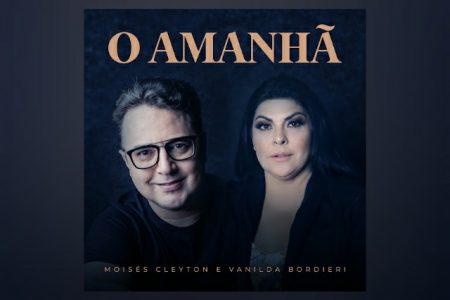 MOISÉS CLEYTON, EM PARCERIA COM VANILDA BORDIERI, LANÇA A MÚSICA “O AMANHÃ”