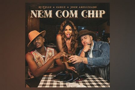 GABILY LANÇA “NEM COM CHIP” EM PARCERIA COM DJ ZULLU E JOHN AMPLIFICADO