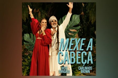 UMA DAS COLABORAÇÕES MAIS ESPERADAS DO ANO, IVETE SANGALO E CARLINHOS BROWN LANÇAM A FAIXA E CLIPE DE “MEXE A CABEÇA”