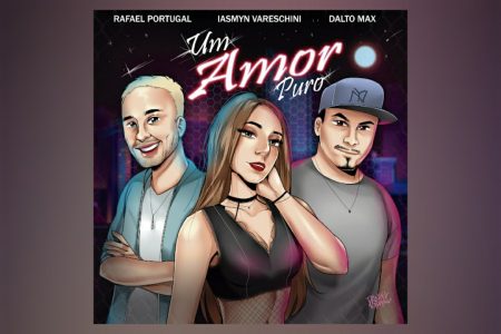 A COLABORAÇÃO DE DALTO MAX, IASMYN VARESCHINI E RAFAEL PORTUGAL EM “UM AMOR PURO” VEM ACOMPANHADA DO LYRIC VIDEO