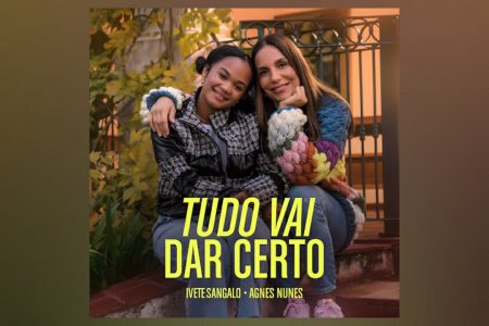 CONHEÇA “TUDO VAI DAR CERTO”, A NOVA CANÇÃO DE IVETE SANGALO EM COLABORAÇÃO COM AGNES NUNES