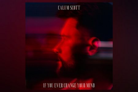 CONHEÇA “IF YOU EVER CHANGE YOUR MIND”, A NOVA MÚSICA E VIDEOCLIPE DE CALUM SCOTT