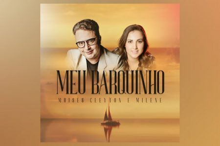 MOISÉS CLEYTON TRAZ A COLABORAÇÃO DE MILENE NO LANÇAMENTO DE “MEU BARQUINHO”