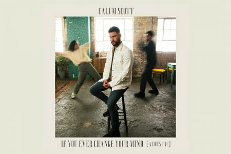 CALUM SCOTT LANÇA A VERSÃO ACÚSTICA DE “IF YOU EVER CHANGE YOUR MIND”