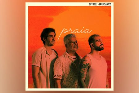 OUTROEU E LULU SANTOS APRESENTAM O SINGLE INÉDITO COLABORATIVO “PRAIA”