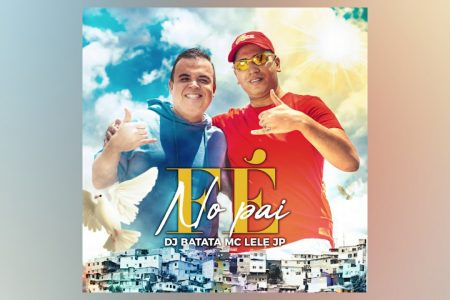 DJ BATATA TRAZ A PARTICIPAÇÃO DE MC LELE JP NO LANÇAMENTO DO FUNK CONSCIENTE “FÉ NO PAI”