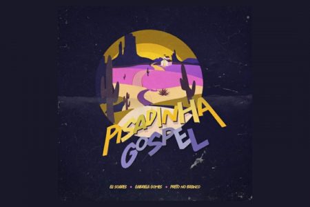 GABRIELA GOMES, ELI SOARES E O GRUPO PRETO NO BRANCO APRESENTAM O EP COLABORATIVO “PISADINHA GOSPEL”