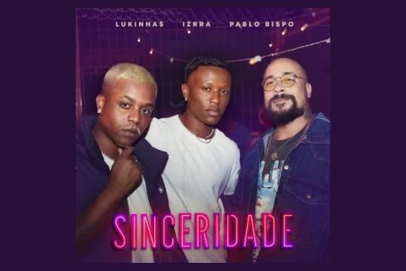 “SINCERIDADE” É A MÚSICA COLABORATIVA DE IZRRA, PABLO BISPO E LUKINHAS