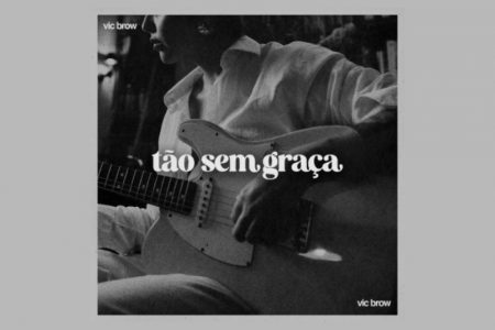 VIC BROW DISPONIBILIZA SEU NOVO SINGLE E VIDEOCLIPE, “TÃO SEM GRAÇA”