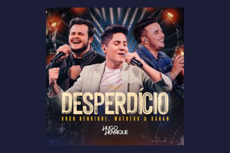 “DESPERDÍCIO” É A NOVIDADE DE HUGO HENRIQUE COM MATHEUS & KAUAN