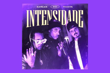 [VIRGIN] WEY, VULGO FK, 2050 E KAYBLACK APRESENTAM A FAIXA COLABORATIVA “INTENSIDADE”