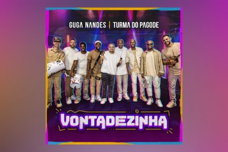 GUGA NANDES E TURMA DO PAGODE SE UNEM PARA APRESENTAR A INÉDITA “VONTADEZINHA”