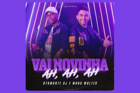 DJ DYAMANTE E MANO WALTER SE JUNTAM PARA LANÇAR NOVA VERSÃO  DO HIT “VAI NOVINHA, AH, AH, AH”