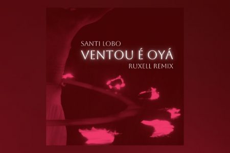 SANTI LOBO CONTA COM A ASSINATURA DE RUXELL NA VERSÃO REMIX DE “VENTOU É OYÁ (RUXELL REMIX)”, QUE JÁ PODE SER CONFERIDA