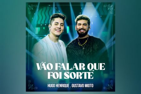 “VÃO FALAR QUE FOI SORTE”, FEAT DE HUGO HENRIQUE E GUSTAVO MIOTO, JÁ PODE SER CONFERIDO