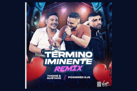 [VIRGIN] THOMÉ & GUSTAVO E POWERED DJS LANÇAM O REMIX DE “TÉRMINO IMINENTE – REMIX”