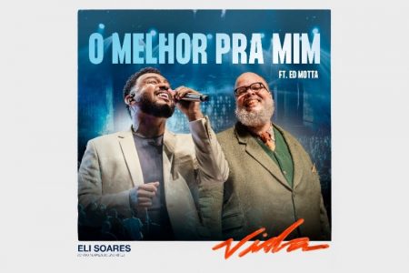 RECÉM-INDICADO AO LATIN GRAMMY®, ELI SOARES APRESENTA O SINGLE “O MELHOR PRA MIM”, QUE TRAZ A PARTICIPAÇÃO DE ED MOTTA